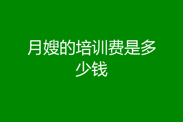 月嫂的培训费是多少钱