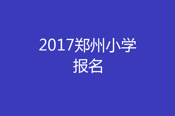 2017郑州小学报名