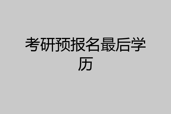 考研预报名最后学历