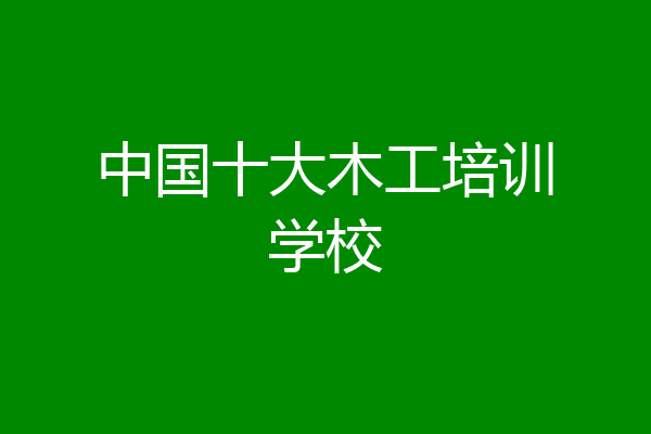 中国十大木工培训学校