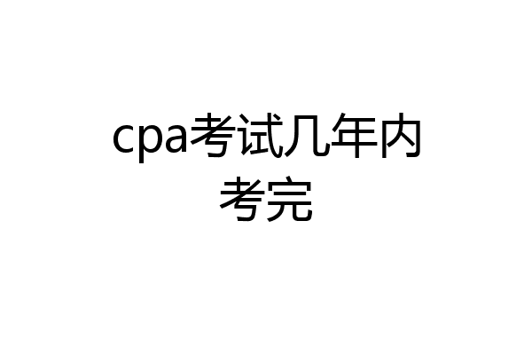 cpa考试几年内考完