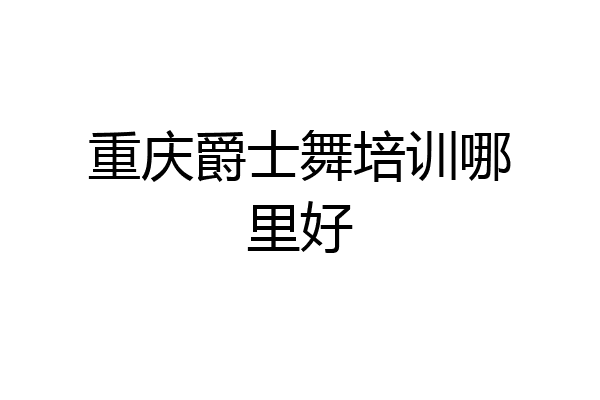 重庆爵士舞培训哪里好