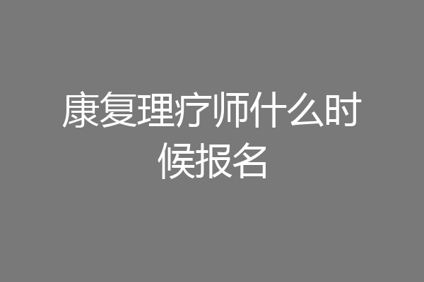 康复理疗师什么时候报名