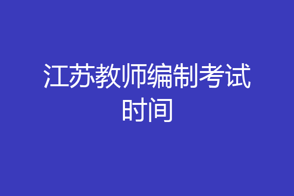 江苏教师编制考试时间