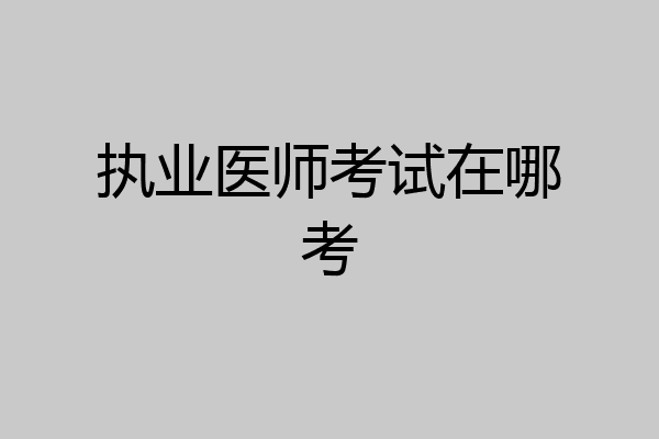 执业医师考试在哪考