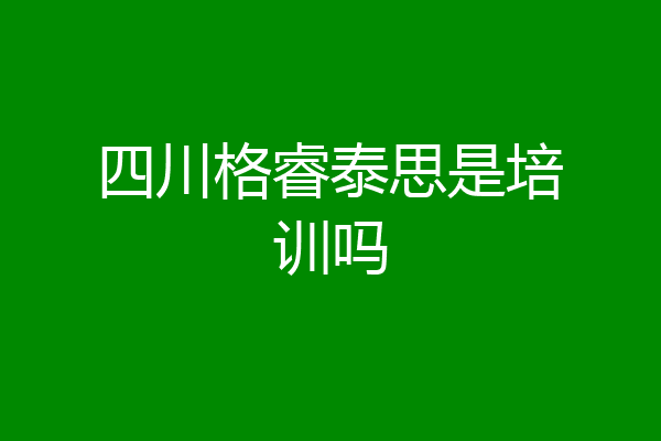 四川格睿泰思是培训吗