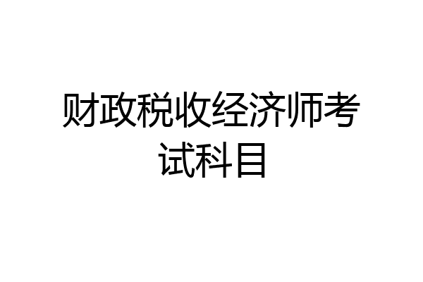 财政税收经济师考试科目
