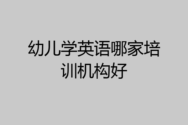 幼儿学英语哪家培训机构好