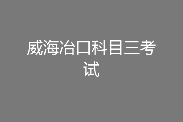 威海冶口科目三考试