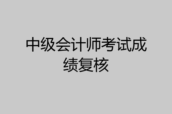 中级会计师考试成绩复核