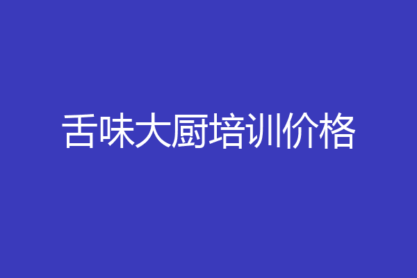 舌味大厨培训价格