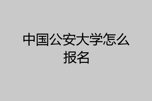 中国公安大学怎么报名