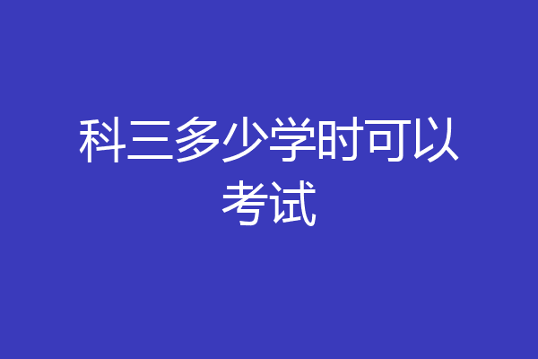 科三多少学时可以考试