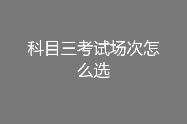 科目三考试场次怎么选