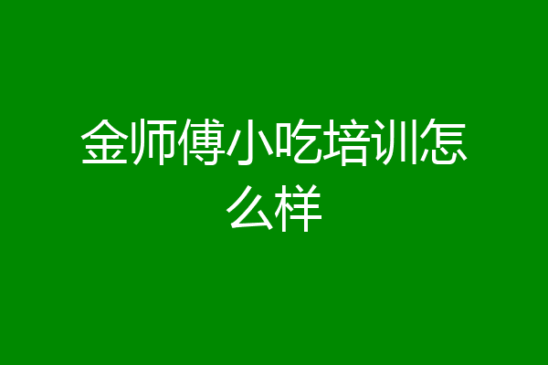 金师傅小吃培训怎么样