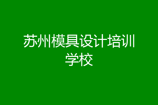 苏州模具设计培训学校