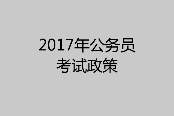 2017年公务员考试政策