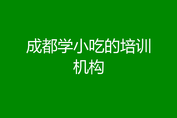 成都学小吃的培训机构