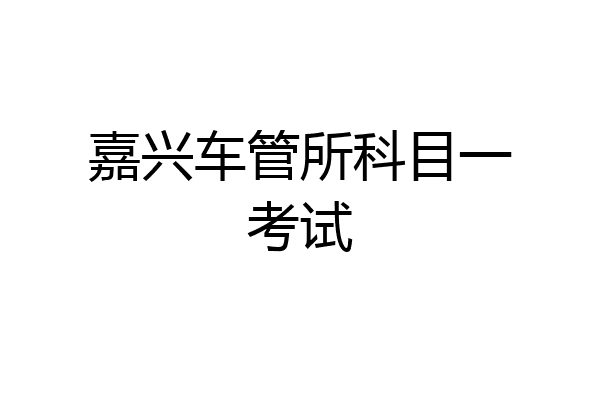嘉兴车管所科目一考试