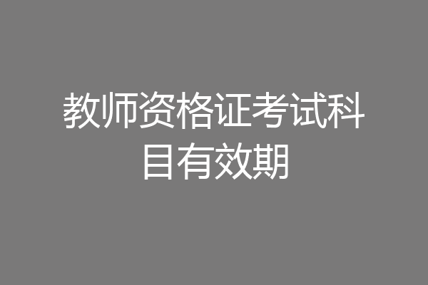 教师资格证考试科目有效期