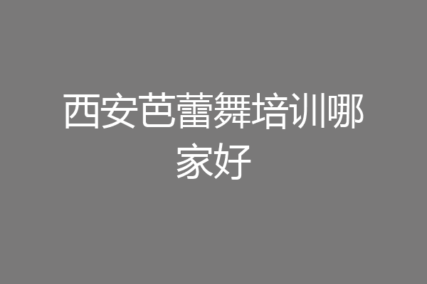 西安芭蕾舞培训哪家好