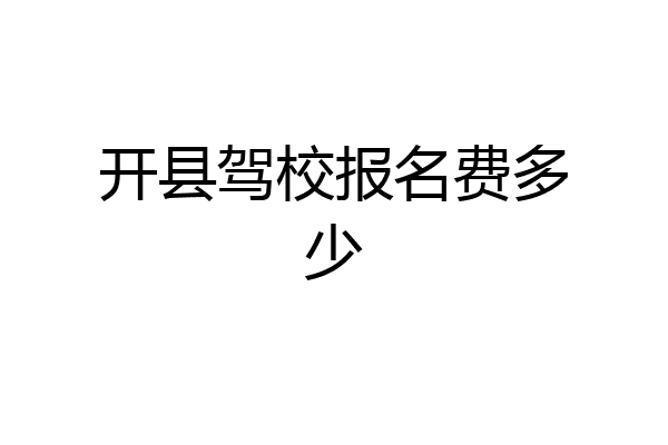 开县驾校报名费多少