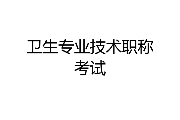 卫生专业技术职称考试