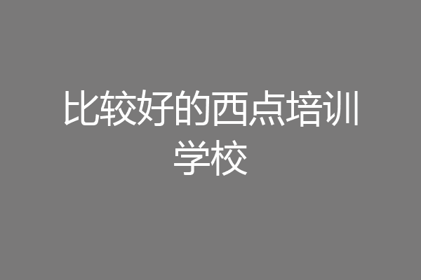 比较好的西点培训学校