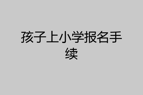 孩子上小学报名手续