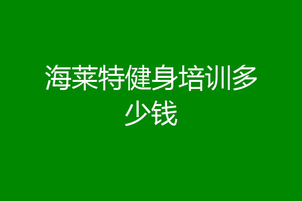 海莱特健身培训多少钱