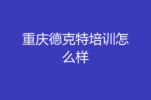重庆德克特培训怎么样