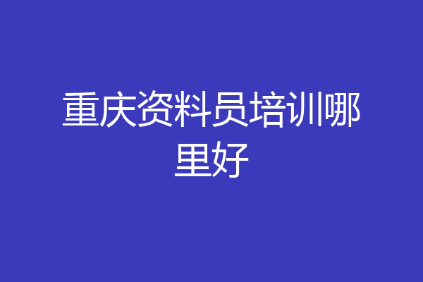 重庆资料员培训哪里好