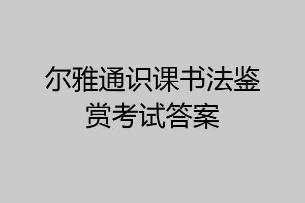 尔雅通识课书法鉴赏考试答案
