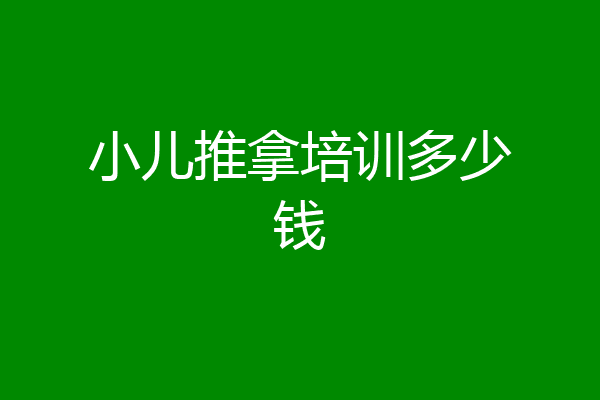 小儿推拿培训多少钱