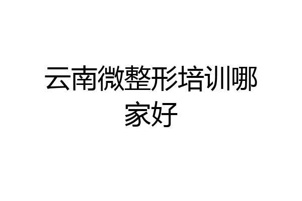 云南微整形培训哪家好