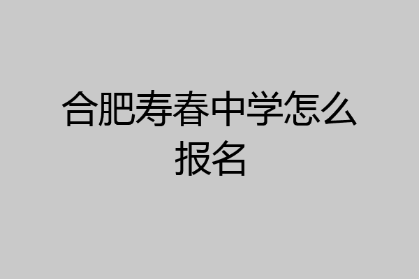 合肥寿春中学怎么报名