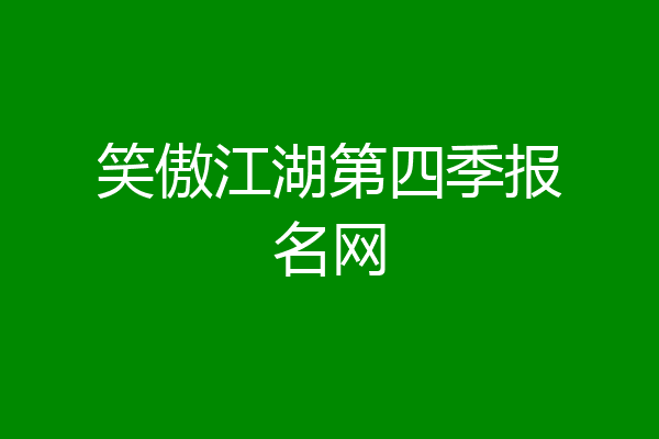 笑傲江湖第四季报名网