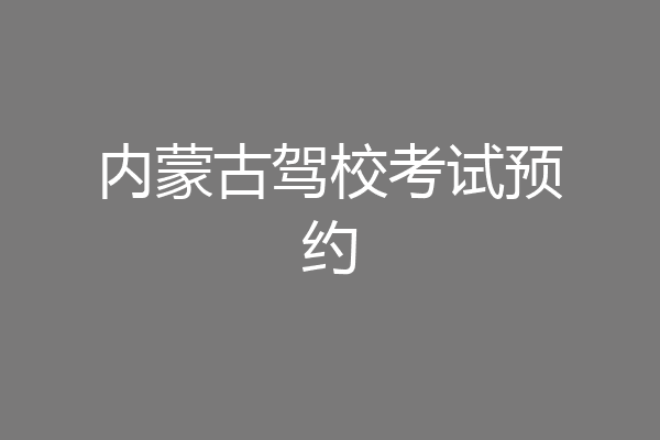 内蒙古驾校考试预约