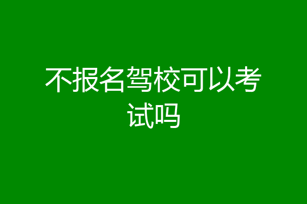 不报名驾校可以考试吗