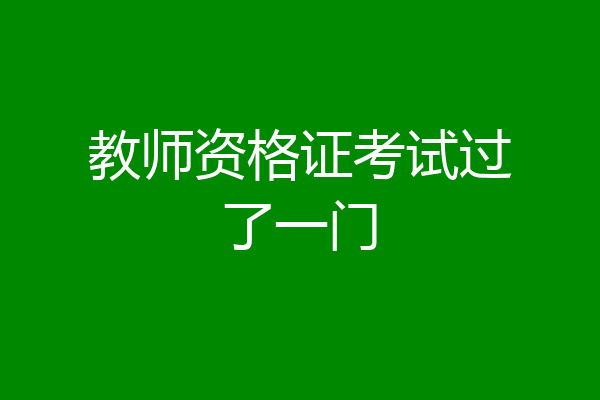 教师资格证考试过了一门