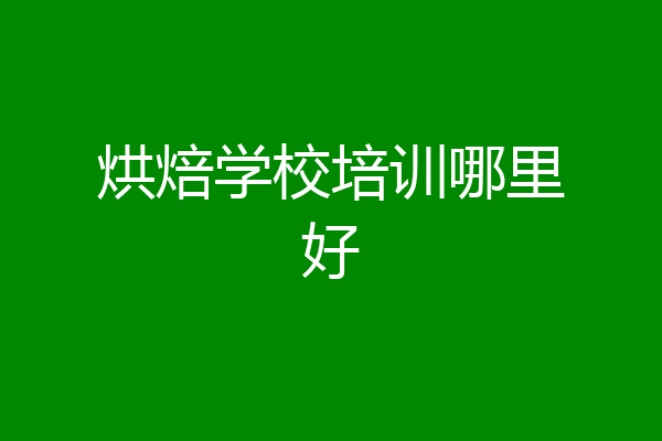 烘焙学校培训哪里好