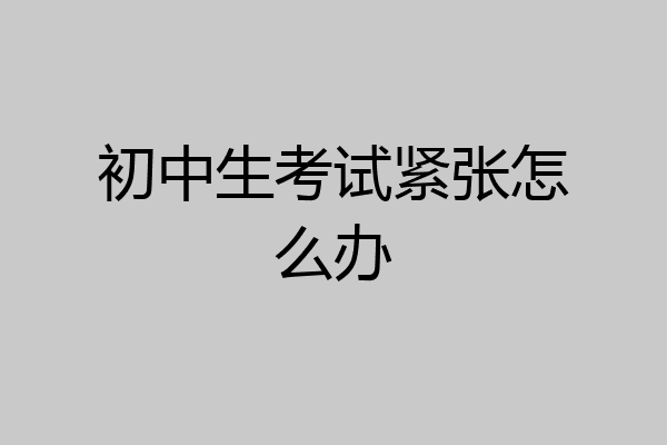 初中生考试紧张怎么办