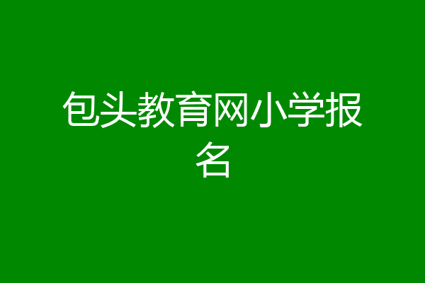 包头教育网小学报名