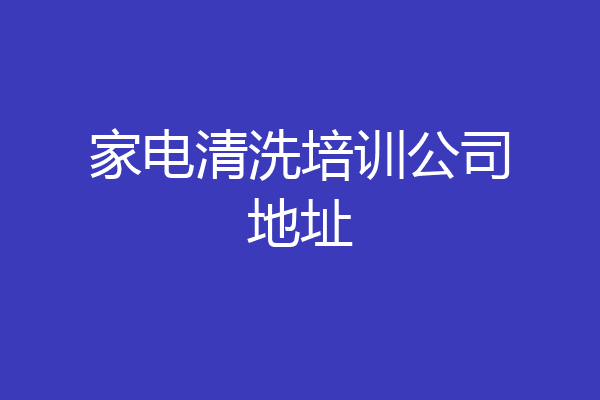 家电清洗培训公司地址