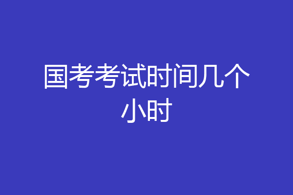 国考考试时间几个小时