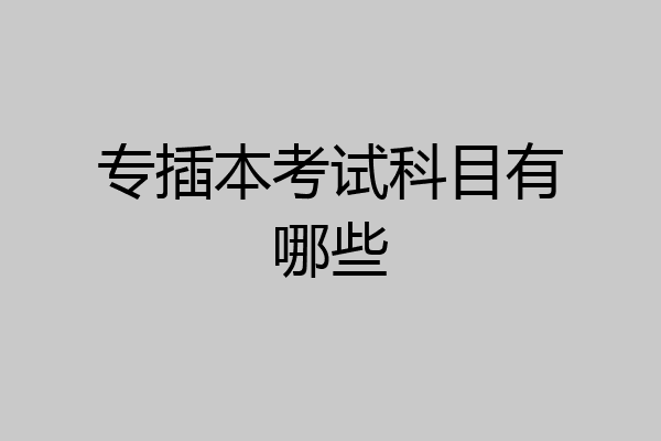 专插本考试科目有哪些