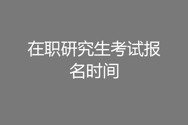 在职研究生考试报名时间