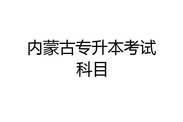 内蒙古专升本考试科目