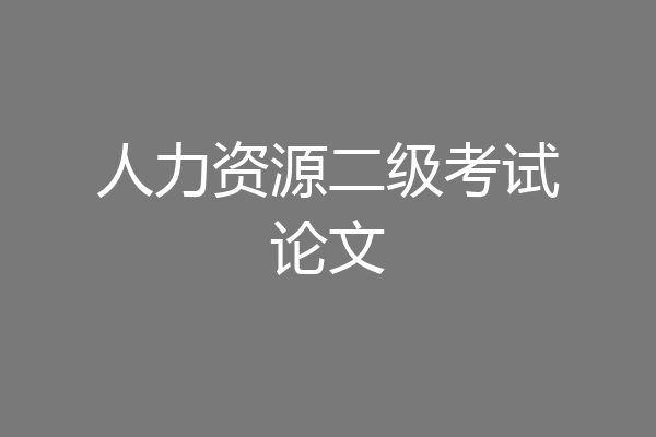 人力资源二级考试论文
