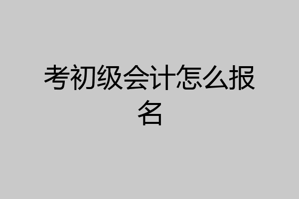 考初级会计怎么报名